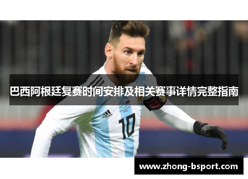 巴西阿根廷复赛时间安排及相关赛事详情完整指南
