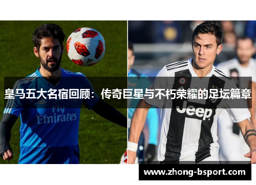 皇马五大名宿回顾：传奇巨星与不朽荣耀的足坛篇章