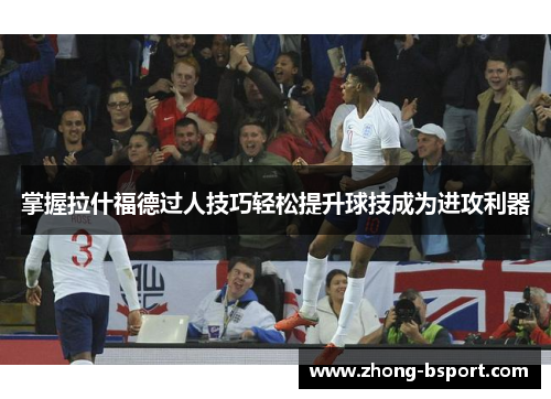 掌握拉什福德过人技巧轻松提升球技成为进攻利器