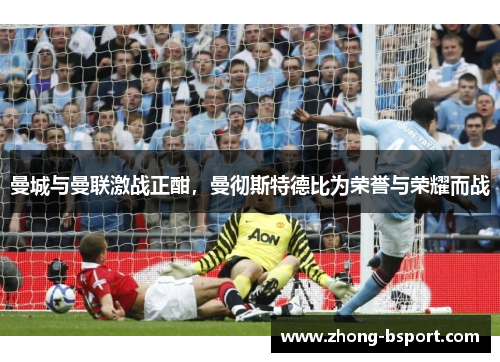 曼城与曼联激战正酣，曼彻斯特德比为荣誉与荣耀而战