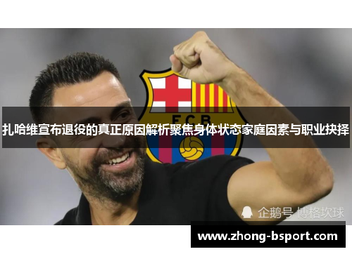 扎哈维宣布退役的真正原因解析聚焦身体状态家庭因素与职业抉择