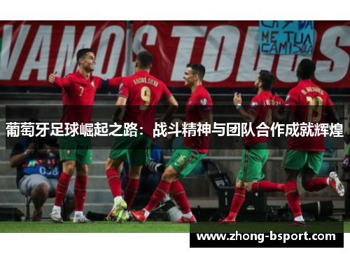 葡萄牙足球崛起之路：战斗精神与团队合作成就辉煌