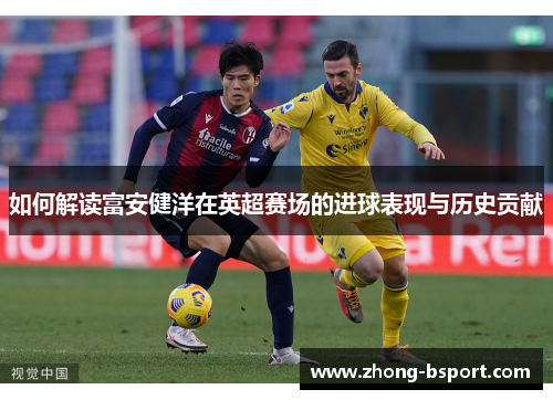 如何解读富安健洋在英超赛场的进球表现与历史贡献