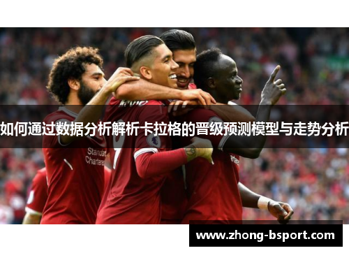 如何通过数据分析解析卡拉格的晋级预测模型与走势分析