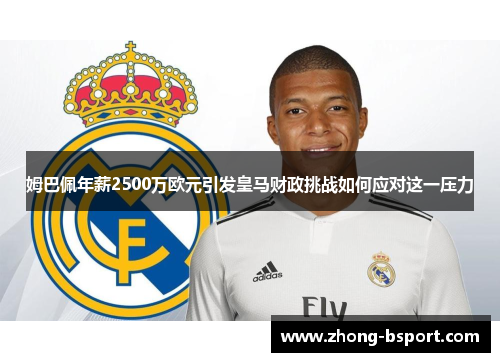 姆巴佩年薪2500万欧元引发皇马财政挑战如何应对这一压力