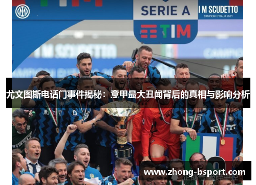 尤文图斯电话门事件揭秘：意甲最大丑闻背后的真相与影响分析