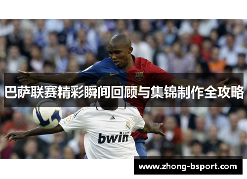 巴萨联赛精彩瞬间回顾与集锦制作全攻略