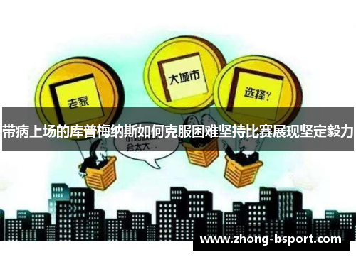 带病上场的库普梅纳斯如何克服困难坚持比赛展现坚定毅力