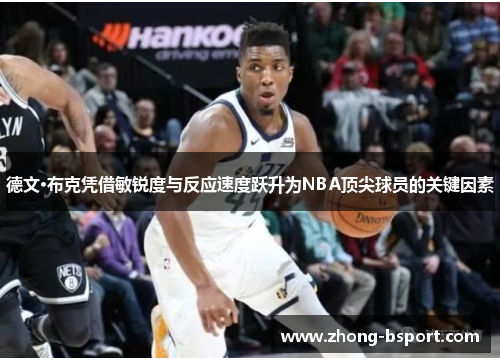 德文·布克凭借敏锐度与反应速度跃升为NBA顶尖球员的关键因素