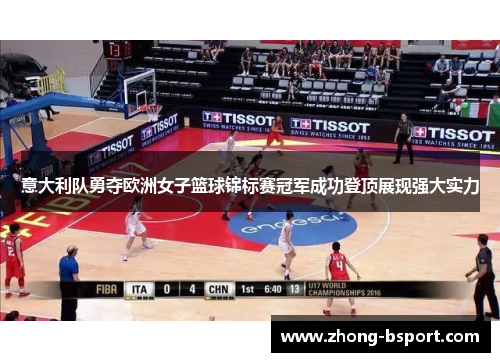 意大利队勇夺欧洲女子篮球锦标赛冠军成功登顶展现强大实力
