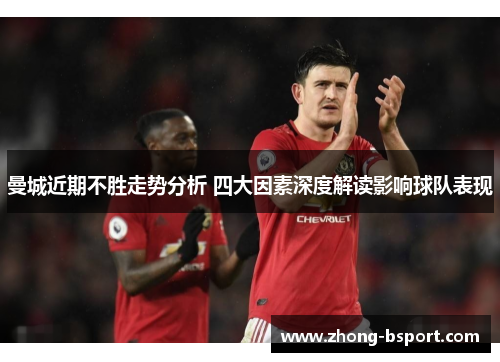 曼城近期不胜走势分析 四大因素深度解读影响球队表现