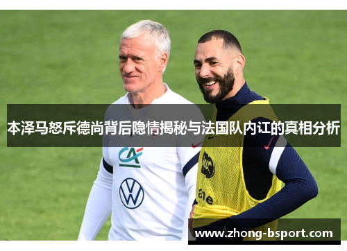 本泽马怒斥德尚背后隐情揭秘与法国队内讧的真相分析