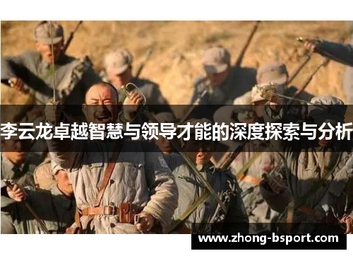 李云龙卓越智慧与领导才能的深度探索与分析
