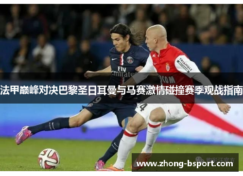 法甲巅峰对决巴黎圣日耳曼与马赛激情碰撞赛季观战指南