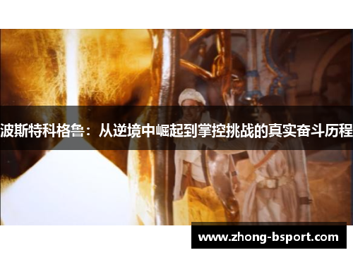 波斯特科格鲁：从逆境中崛起到掌控挑战的真实奋斗历程