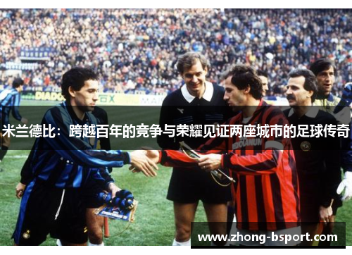 米兰德比：跨越百年的竞争与荣耀见证两座城市的足球传奇