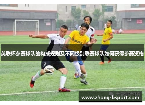 英联杯参赛球队的构成规则及不同级别联赛球队如何获得参赛资格
