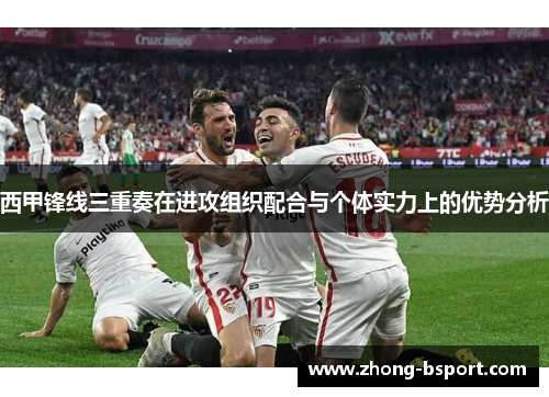 西甲锋线三重奏在进攻组织配合与个体实力上的优势分析