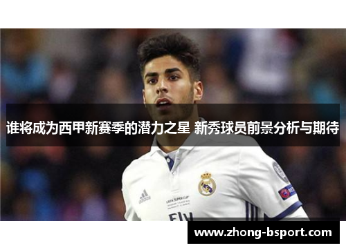 谁将成为西甲新赛季的潜力之星 新秀球员前景分析与期待