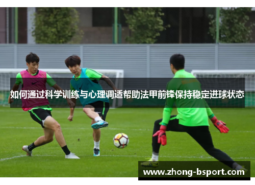 如何通过科学训练与心理调适帮助法甲前锋保持稳定进球状态