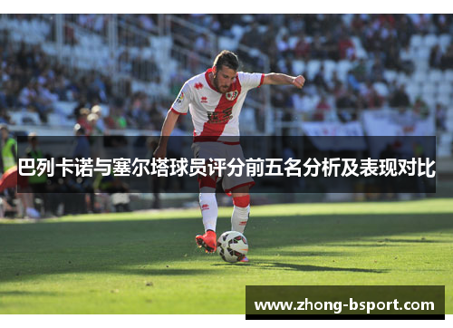 巴列卡诺与塞尔塔球员评分前五名分析及表现对比