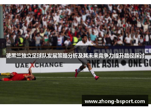 德黑兰独立足球队发展策略分析及其未来竞争力提升路径探讨