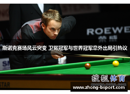斯诺克赛场风云突变 卫冕冠军与世界冠军意外出局引热议