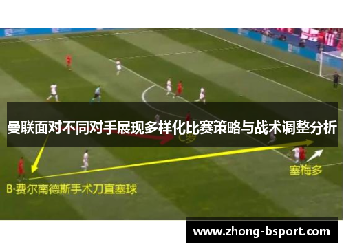 曼联面对不同对手展现多样化比赛策略与战术调整分析