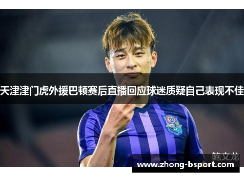 天津津门虎外援巴顿赛后直播回应球迷质疑自己表现不佳