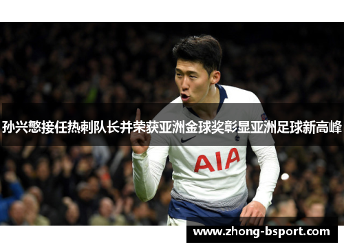 孙兴慜接任热刺队长并荣获亚洲金球奖彰显亚洲足球新高峰