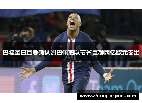 巴黎圣日耳曼确认姆巴佩离队节省巨额两亿欧元支出