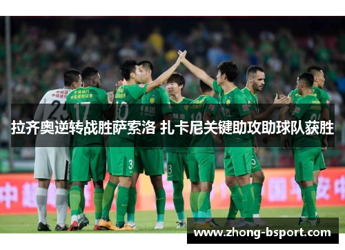 拉齐奥逆转战胜萨索洛 扎卡尼关键助攻助球队获胜