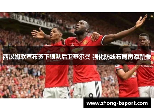 西汉姆联宣布签下狼队后卫基尔曼 强化防线布局再添新援