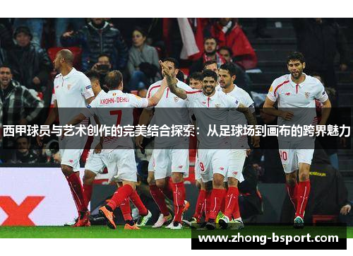 西甲球员与艺术创作的完美结合探索：从足球场到画布的跨界魅力